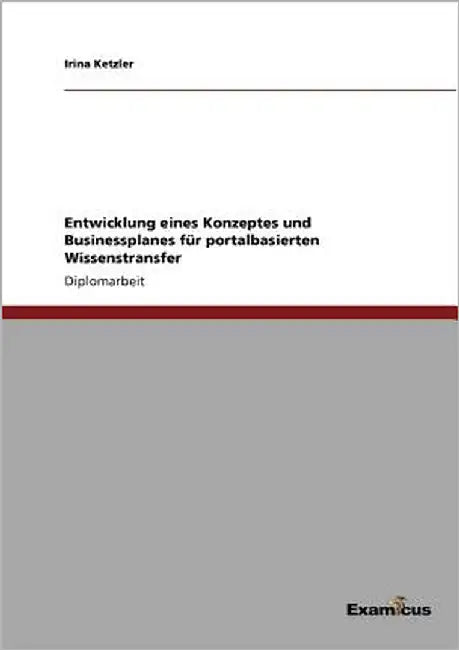 Entwicklung eines Konzeptes und Businessplanes für portalbasierten Wissenstransfer by Ketzler, Irina