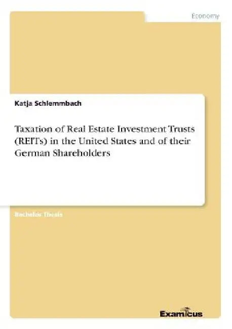 Taxation of Real Estate Investment Trusts (REITs) in the United States and of their German Shareholders by Katja Schlemmbach