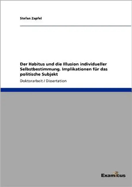 Der Habitus und die Illusion individueller Selbstbestimmung. Implikationen für das politische Subjekt by Zapfel, Stefan