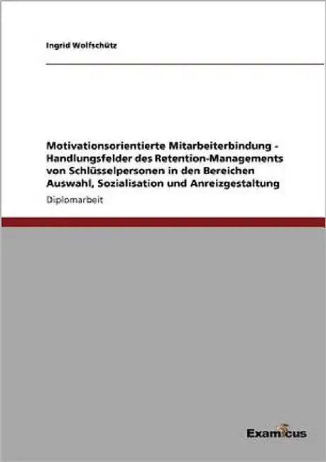 Motivationsorientierte Mitarbeiterbindung - Handlungsfelder des Retention-Managements von Schlüsselpersonen in den Bereichen Auswahl, Sozialisation un by Wolfschütz, Ingrid