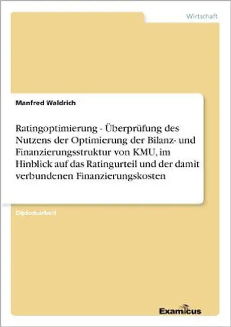 Ratingoptimierung - Überprüfung des Nutzens der Optimierung der Bilanz- und Finanzierungsstruktur von KMU, im Hinblick auf das Ratingurteil und der da by Waldrich, Manfred