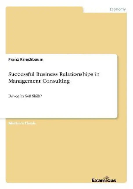 Successful Business Relationships in Management Consulting: Driven by Soft Skills? by Franz Kriechbaum