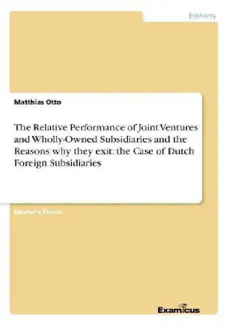 The Relative Performance of Joint Ventures and Wholly-Owned Subsidiaries and the Reasons why they exit: the Case of Dutch Foreign Subsidiaries by Matthias Otto
