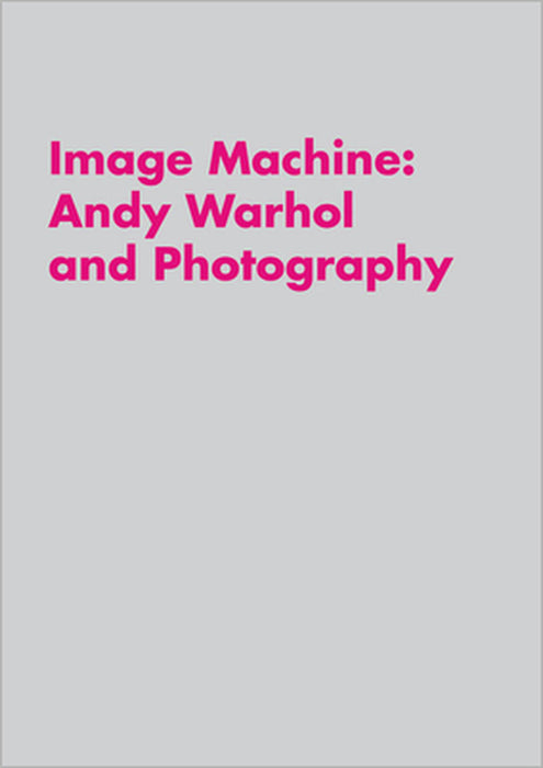 Image Machine: Andy Warhol and Photography by Raphaela Platow, Synne Genzmer, Joseph Ketner
