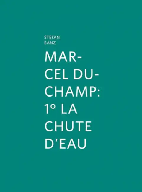 Marcel Duchamp: 1° La Chute d'Eau by Marcel Duchamp, Stefan Banz