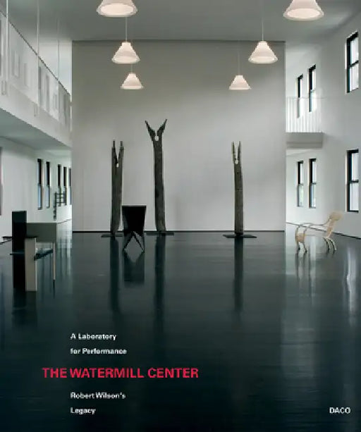 The Watermill Center: A Laboratory for Performance: Robert Wilson's Legacy by Robert Wilson, José Macián, Sue Jane Stoker
