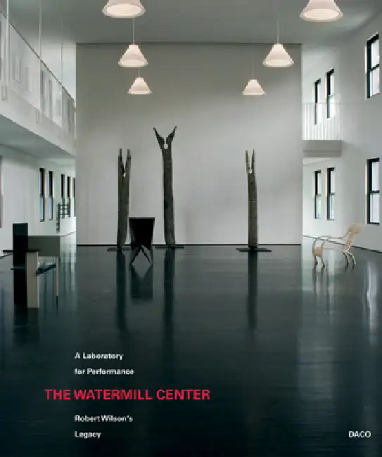 The Watermill Center: A Laboratory for Performance: Robert Wilson's Legacy by Robert Wilson, José Macián, Sue Jane Stoker