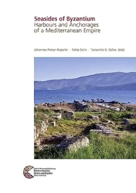 Seasides of Byzantium: Harbours and Anchorages of a Mediterranean Empire by Falko Daim, Taxiarchis G. Kolias, Johannes Preisler-Kapeller