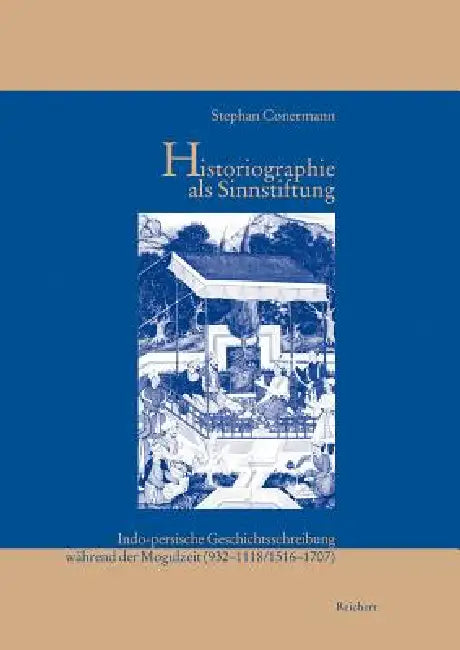 Historiographie ALS Sinnstiftung: Indo-Persische Geschichtsschreibung Wahrend Der Mogulzeit (932 Bis 1118/1516 Bis 1707) by Stephan Conermann