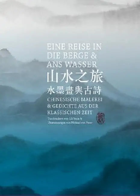 Eine Reise in Die Berge Und ANS Wasser: Chinesische Malerei Und Gedichte Aus Der Klassischen Zeit by Michael Von Poser, Lili Yuan