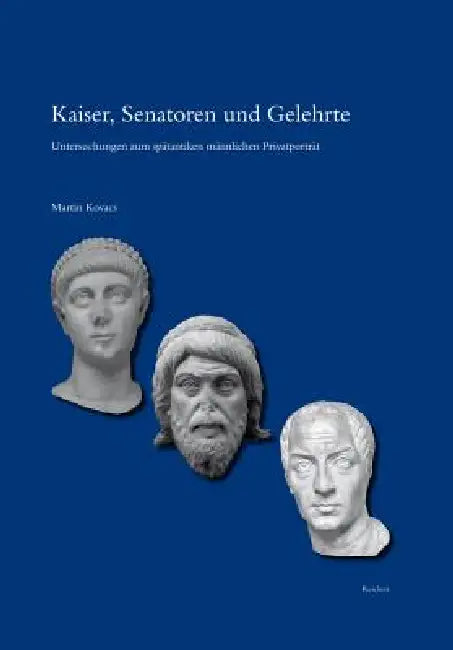 Kaiser, Senatoren Und Gelehrte: Untersuchungen Zum Spatantiken Mannlichen Privatportrat by Martin Kovacs
