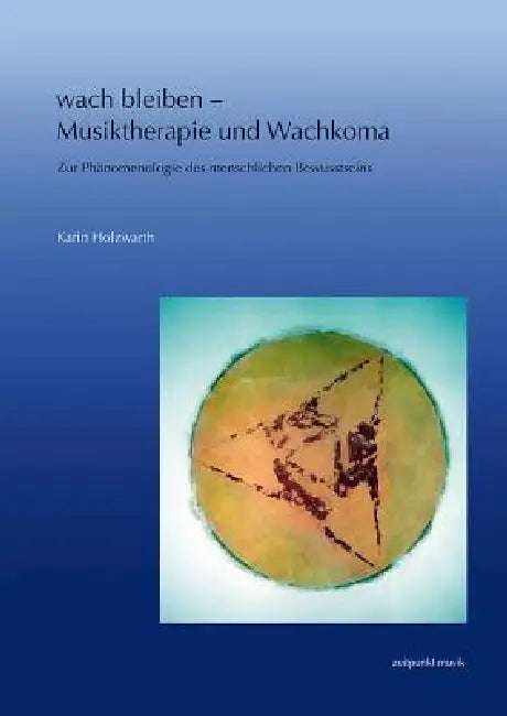 Wach Bleiben - Musiktherapie Und Wachkoma: Zur Phänomenologie Des Menschlichen Bewusstseins by Karin Holzwarth