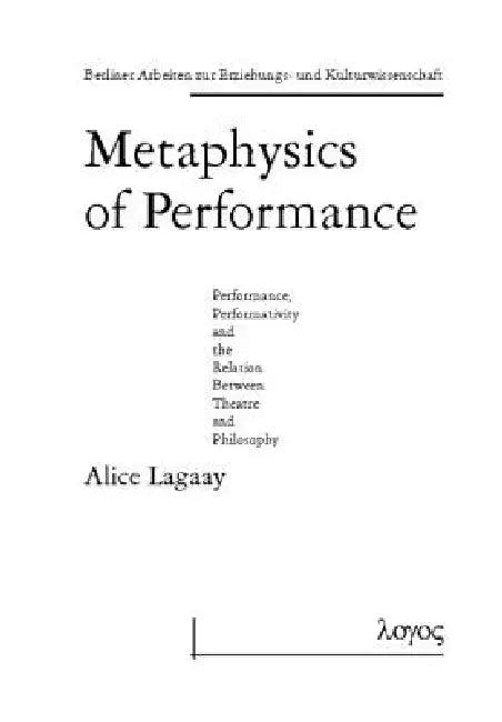 Metaphysics of Performance. Performance, Performativity and the Relation Between Theatre and Philosophy by Alice Lagaay