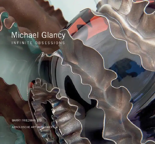 Michael Glancy: Infinite Obsessions. by Michael Glancy, Barry Friedman Ltd