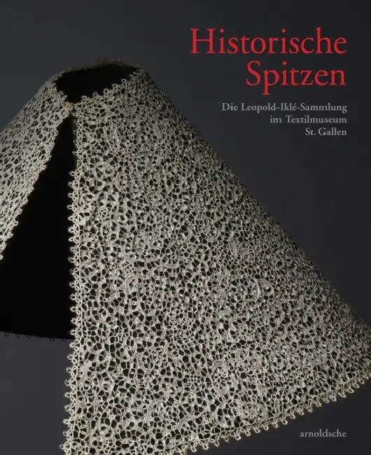 Historische Spitzen: Die Leopold-Ilke-Sammlung Im Textilmuseum St. Gallen by Textilmuseum St Gallen, Ikle Frischknecht Stiftung