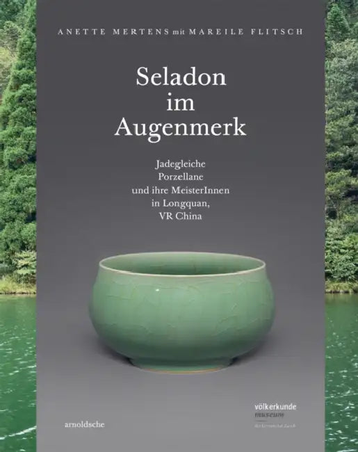 Seladon Im Augenmerk: Jadegleiche Porzellane Und Ihre Meister in Longquan, VR China by Anette Mertens, Mareile Flitsch