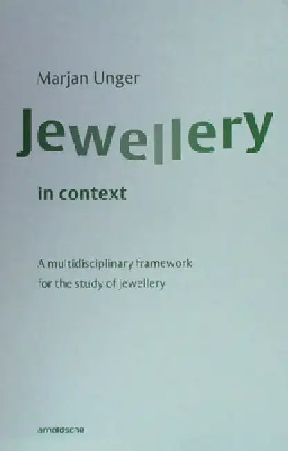 Jewellery in Context: A Multidisciplinary Framework for the Study of Jewellery by Marjan Unger