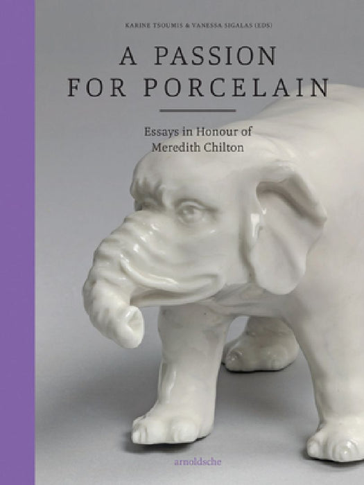 A Passion for Porcelain: Essays in Honour of Meredith Chilton by Karine Tsoumis