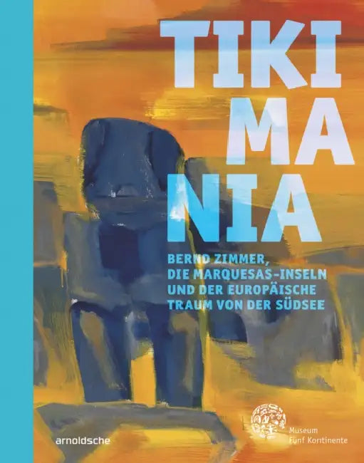 Tikimania: Bernd Zimmer, Die Marquesas-Inseln Und Der Europäische Traum Von Der Südsee by Hilke Thode-Arora Museum Fünf Kontinente