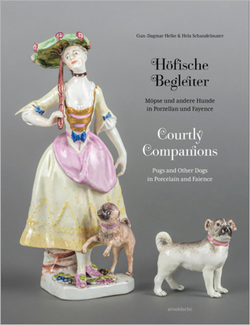 Courtly Companions: Pugs and Other Dogs in Porcelain and Faience by Gun-Dagmar Helke, Hela Schandelmaier
