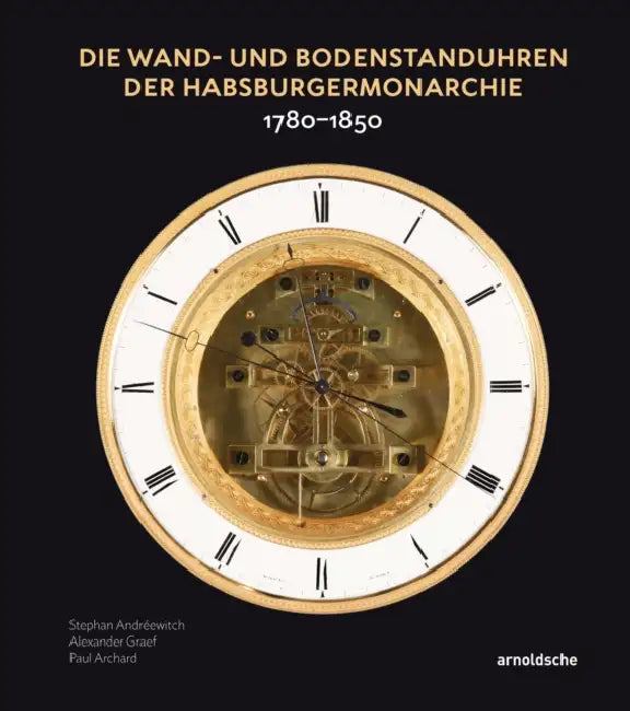 Die Wand- Und Bodenstanduhren Der Habsburgermonarchie: 1780-1850 by Stephan Andréewitch, Paul Archard, Alexander Graef