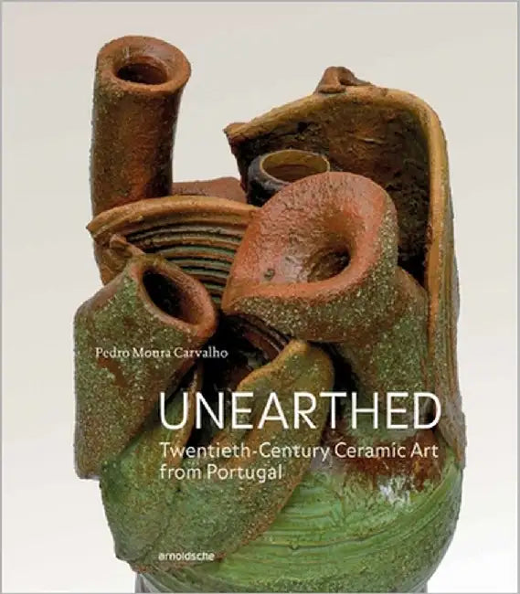 Unearthed: Twentieth-Century Ceramic Art from Portugal by Carvalho, Pedro Moura
