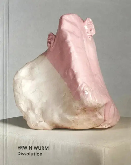Erwin Wurm: Dissolution by Christoph Thun-Hohenstein, Rainald Franz, Bärbel Vischer