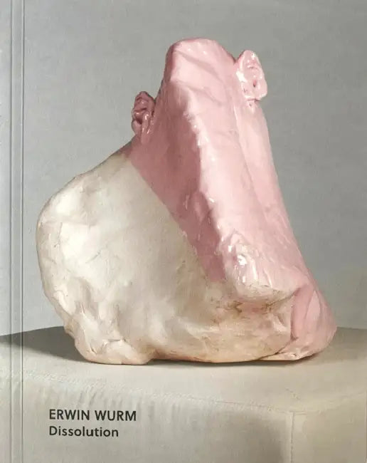 Erwin Wurm: Dissolution by Christoph Thun-Hohenstein, Rainald Franz, Bärbel Vischer