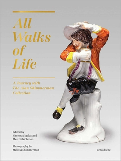 All Walks of Life: A Journey with the Alan Shimmerman Collection: Meissen Porcelain Figures of the Eighteenth Century by Vanessa Sigalas, Meredith Chilton
