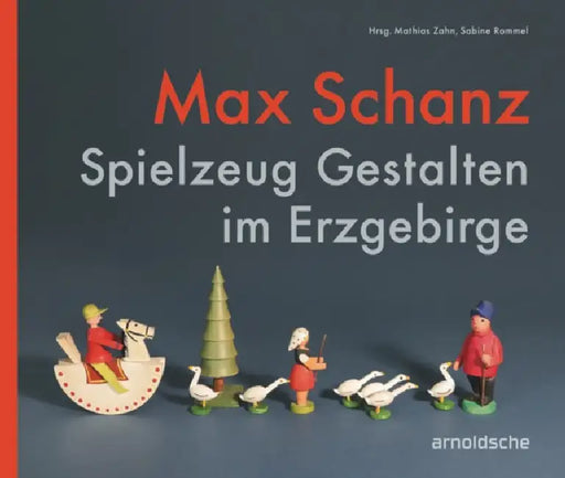 Max Schanz: Spielzeug Gestalten Im Erzgebirge by Sabine Rommel, Mathias Zahn