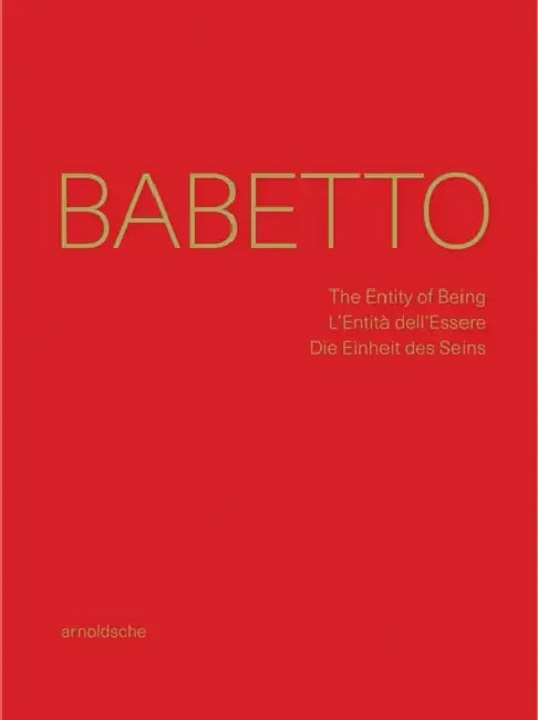 Babetto: The Entity of Being / l'Entità Dell'essere / Die Einheit Des Seins by Fred Jahn, Friedhelm Mennekes, Andrea Nante