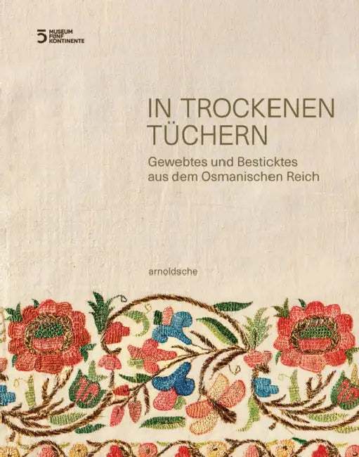 In Trockenen Tüchern: Gewebtes Und Besticktes Aus Dem Osmanischen Reich by Anahita Mittertrainer, Hülya Bilgi, Beate Kränzle