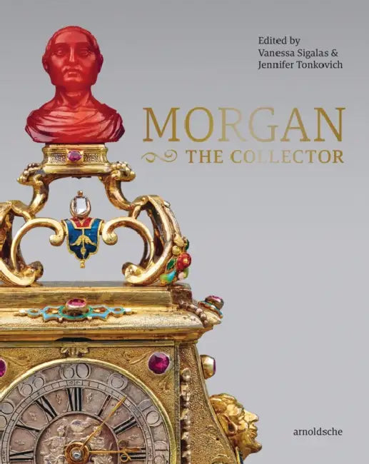 Morgan -The Collector: Essays in Honor of Linda Roth's 40th Anniversary at the Wadsworth Atheneum Museum of Art by Vanessa Sigalas, Jennifer Tonkovich