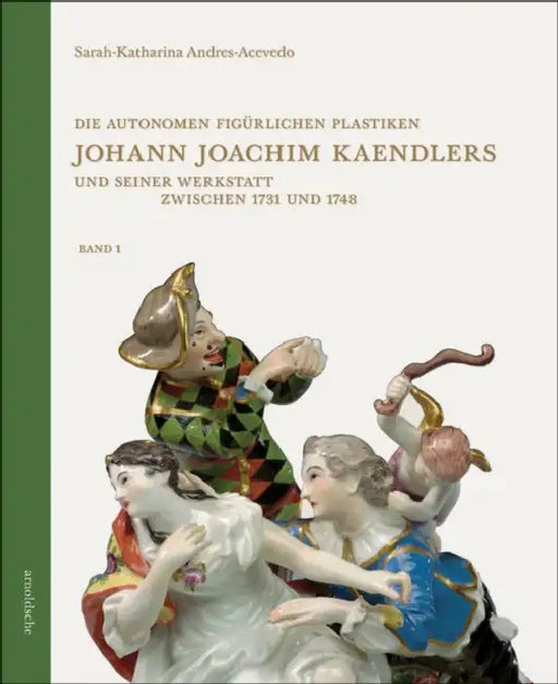 Die Autonomen Figürlichen Plastiken Johann Joachim Kaendlers Und Seiner Werkstatt Zwischen 1731 Und 1748 by Sarah-Katharina Andres-Acevedo