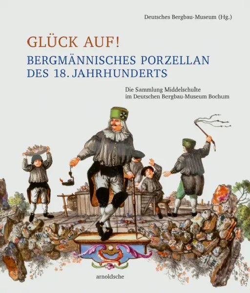 Glück Auf! Bergmännisches Porzellan Des 18. Jahrhunderts: Die Sammlung Middelschulte Im Deutschen Bergbau-Museum Bochum by Deutsches Bergbau-Museum Bochum