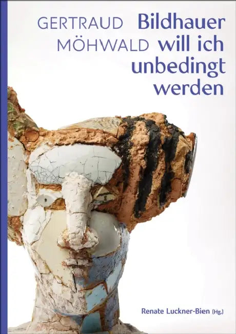 Gertraud Möhwald: Bildhauer Will Ich Unbedingt Werden: Texte Und Werke by Renate Luckner-Bien
