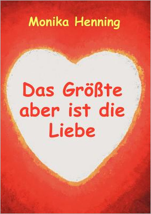 Das Größte aber ist die Liebe by Monika Henning