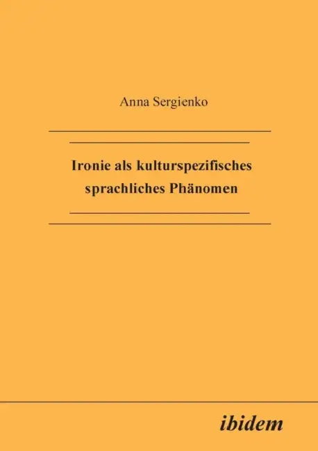 Ironie als kulturspezifisches sprachliches Phänomen. by Anna Sergienko