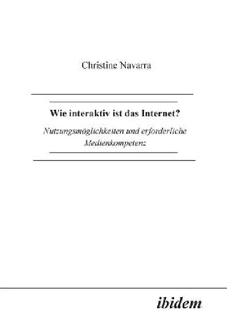 Wie interaktiv ist das Internet?. Nutzungsmöglichkeiten und erforderliche Medienkompetenz by Christine Navarra