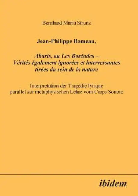 Jean-Philippe Rameau, Abaris, ou Les Boréades - Vérités également ignorées et interressantes tirées du sein de la nature. Interpretation der Tragédie by Bernhard Strunz