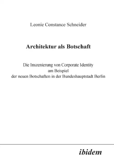 Architektur als Botschaft. Die Inszenierung von Corporate Identity am Beispiel der neuen Botschaften in der Bundeshauptstadt Berlin by Leonie C. Schneider