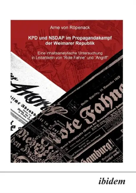 KPD und NSDAP im Propagandakamp der Weimarer Republik. Eine inhaltsanalytische Untersuchung in Leitartikeln von Rote Fahne und Der Angriff by Arne Von Ropenack