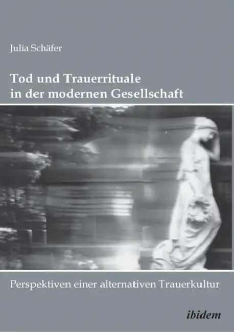 Tod und Trauerrituale in der modernen Gesellschaft. Perspektiven einer alternativen Trauer- und Bestattungskultur by Julia Schafer