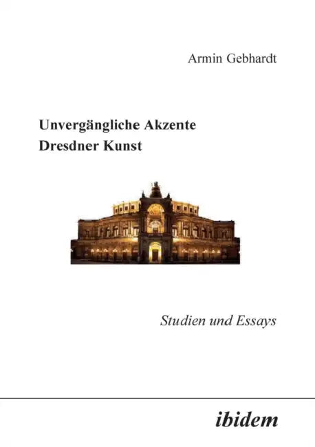 Unvergängliche Akzente Dresdner Kunst. Studien und Essays by Armin Gebhardt