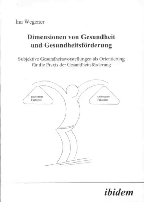 Dimensionen von Gesundheit und Gesundheitsförderung. Subjektive Gesundheitsvorstellungen als Orientierung für die Praxis der Gesundheitsförderung by Ina Wegener