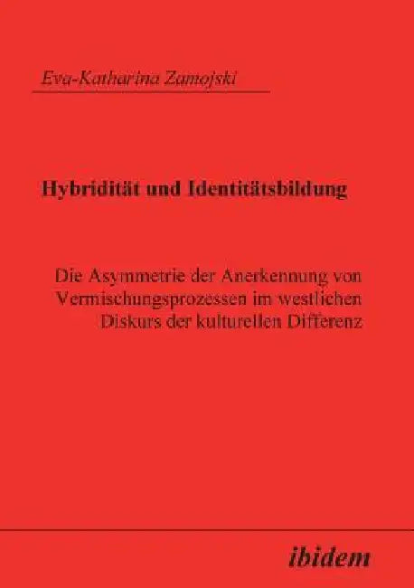 Hybridität und Identitätsbildung. Die Asymmetrie der Anerkennung von Vermischungsprozessen im westlichen Diskurs der kulturellen Differenz by Eva K. Zamojski