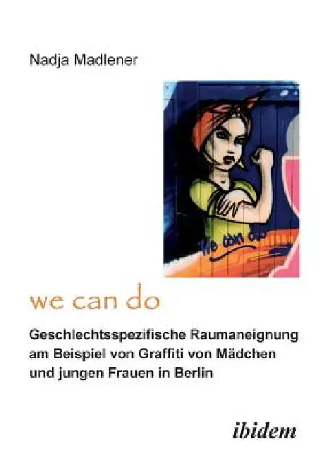 "We Can Do" - Geschlechtsspezifische Raumaneignung am Beispiel von Graffiti von Mädchen und jungen Frauen in Berlin. by Nadja Madlener
