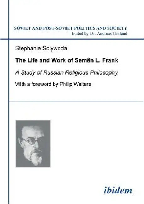The Life and Work of Semen L. Frank. A Study of Russian Religious Philosophy by Stephanie Solywoda, Andreas Umland, Philip Walters