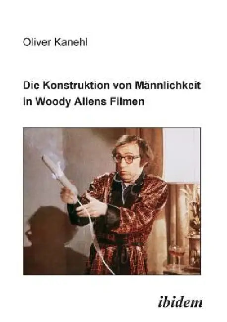 Die Konstruktion von Männlichkeit in Woody Allens Filmen. by Oliver Kanehl