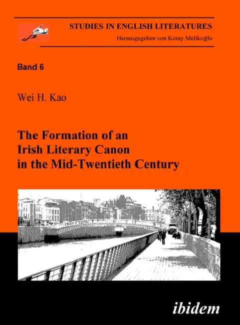 The Formation of an Irish Literary Canon in the Mid-Twentieth Century. by Wei H. Kao, Koray Melikoglu